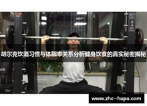 胡尔克饮酒习惯与体脂率关系分析健身饮食的真实秘密揭秘