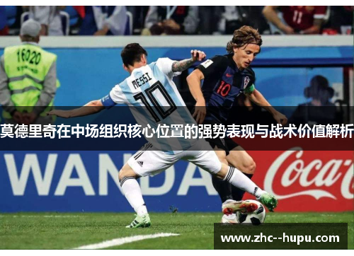 莫德里奇在中场组织核心位置的强势表现与战术价值解析 莫德里奇在中场组织核心位置的强势表现与战术价值解析