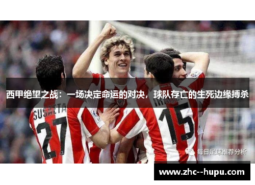 西甲绝望之战：一场决定命运的对决，球队存亡的生死边缘搏杀