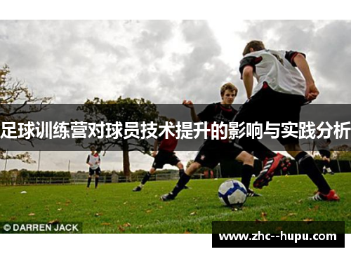 足球训练营对球员技术提升的影响与实践分析 足球训练营对球员技术提升的影响与实践分析