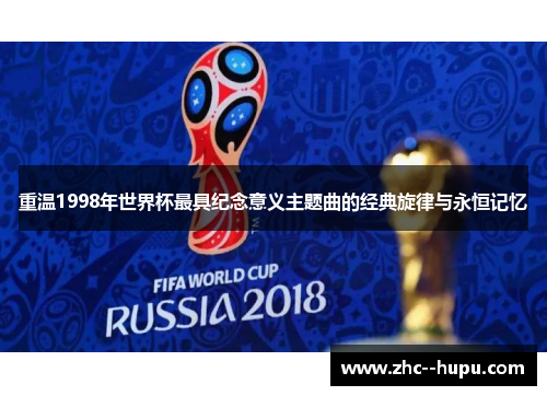 重温1998年世界杯最具纪念意义主题曲的经典旋律与永恒记忆 重温1998年世界杯最具纪念意义主题曲的经典旋律与永恒记忆
