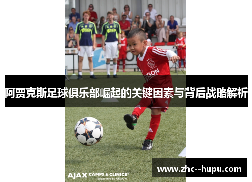 阿贾克斯足球俱乐部崛起的关键因素与背后战略解析