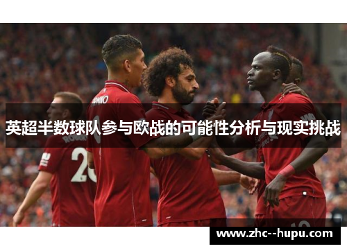 英超半数球队参与欧战的可能性分析与现实挑战