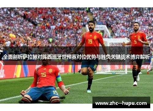 全面剖析萨拉赫对阵西班牙世预赛对位优势与胜负关键战术博弈解析