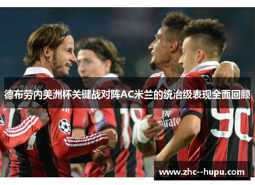 德布劳内美洲杯关键战对阵AC米兰的统治级表现全面回顾