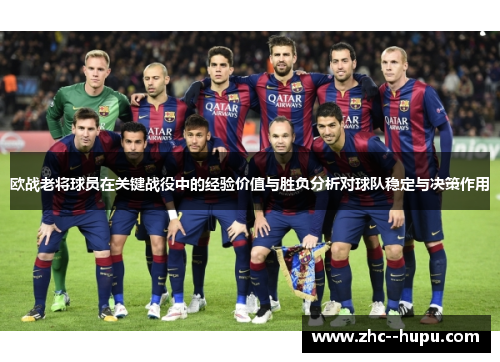 欧战老将球员在关键战役中的经验价值与胜负分析对球队稳定与决策作用