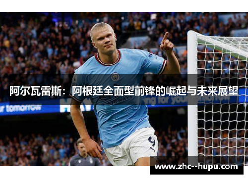 阿尔瓦雷斯：阿根廷全面型前锋的崛起与未来展望