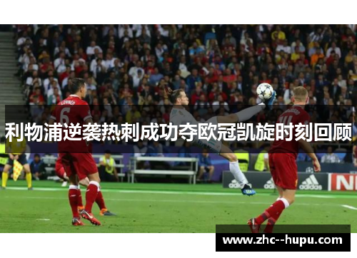 利物浦逆袭热刺成功夺欧冠凯旋时刻回顾