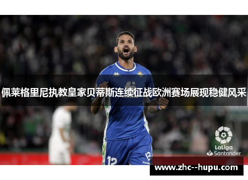 佩莱格里尼执教皇家贝蒂斯连续征战欧洲赛场展现稳健风采