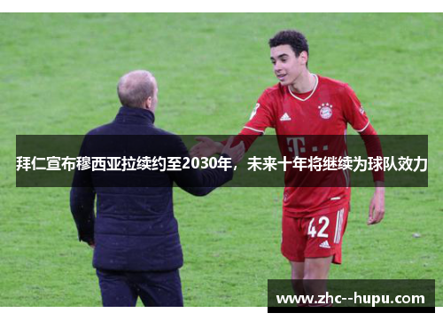 拜仁宣布穆西亚拉续约至2030年，未来十年将继续为球队效力