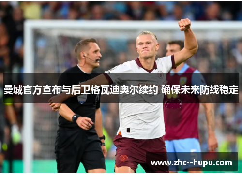 曼城官方宣布与后卫格瓦迪奥尔续约 确保未来防线稳定