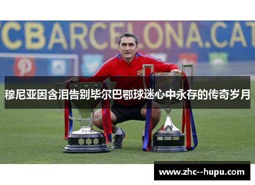 穆尼亚因含泪告别毕尔巴鄂球迷心中永存的传奇岁月