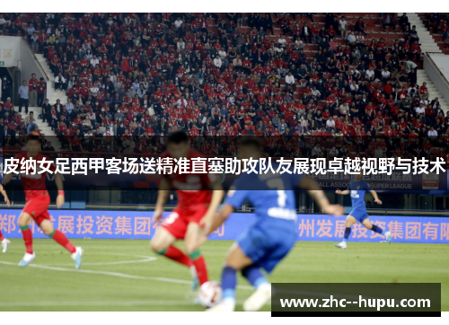 皮纳女足西甲客场送精准直塞助攻队友展现卓越视野与技术
