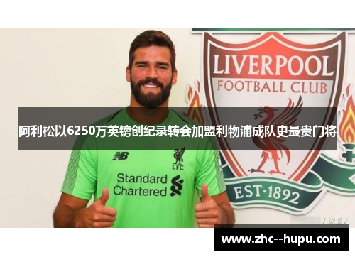 阿利松以6250万英镑创纪录转会加盟利物浦成队史最贵门将