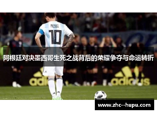 阿根廷对决墨西哥生死之战背后的荣耀争夺与命运转折