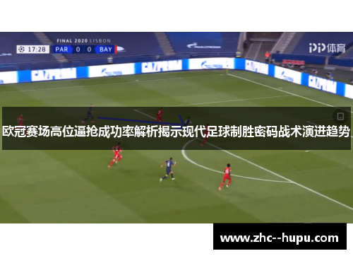 欧冠赛场高位逼抢成功率解析揭示现代足球制胜密码战术演进趋势 欧冠赛场高位逼抢成功率解析揭示现代足球制胜密码战术演进趋势