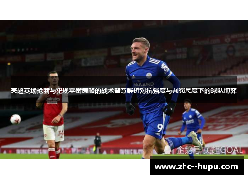 英超赛场抢断与犯规平衡策略的战术智慧解析对抗强度与判罚尺度下的球队博弈 英超赛场抢断与犯规平衡策略的战术智慧解析对抗强度与判罚尺度下的球队博弈