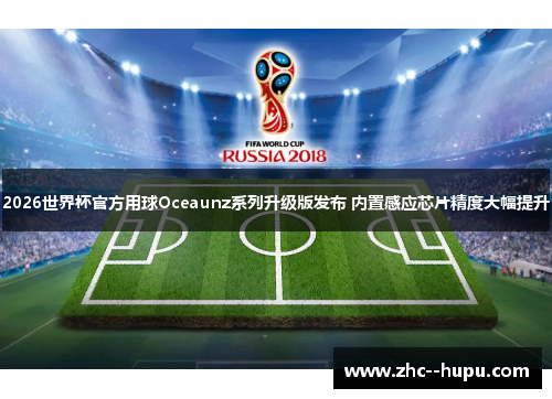 2026世界杯官方用球Oceaunz系列升级版发布 内置感应芯片精度大幅提升