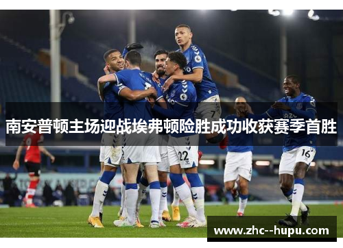 南安普顿主场迎战埃弗顿险胜成功收获赛季首胜 南安普顿主场迎战埃弗顿险胜成功收获赛季首胜
