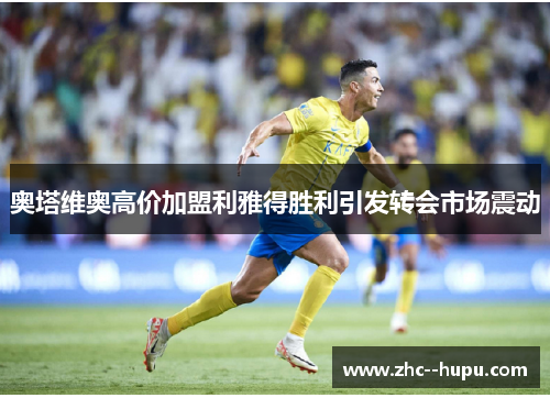 奥塔维奥高价加盟利雅得胜利引发转会市场震动 奥塔维奥高价加盟利雅得胜利引发转会市场震动